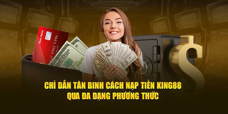 Chỉ dẫn tân binh cách nạp tiền KING88 qua đa dạng phương thức