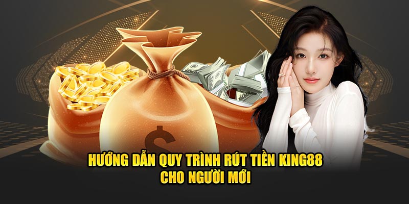  Hướng dẫn quy trình rút tiền KING88 cho người mới