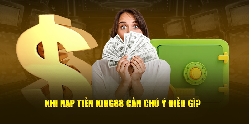 Khi nạp tiền KING88 cần chú ý điều gì? 